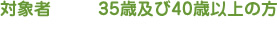 対象者 35歳及び40歳以上の方