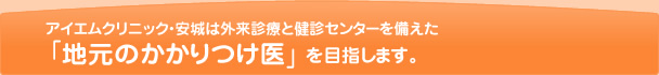 アイエムクリニック・安城は外来診療と健診センターを備えた　「地元のかかりつけ医」